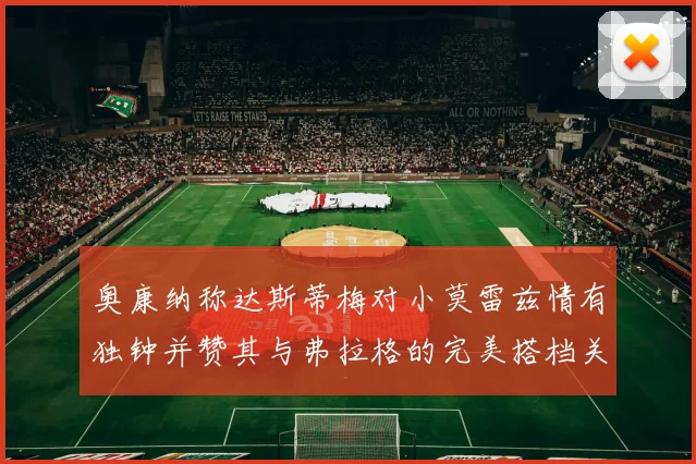 奥康纳称达斯蒂梅对小莫雷兹情有独钟并赞其与弗拉格的完美搭档关系
