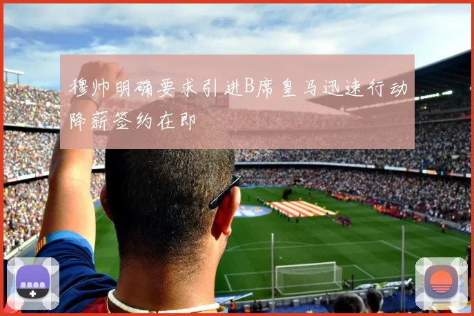 穆帅明确要求引进B席皇马迅速行动降薪签约在即