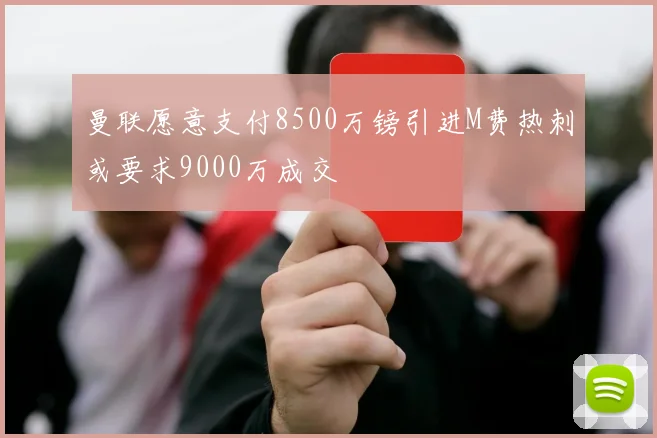 曼联愿意支付8500万镑引进M费热刺或要求9000万成交