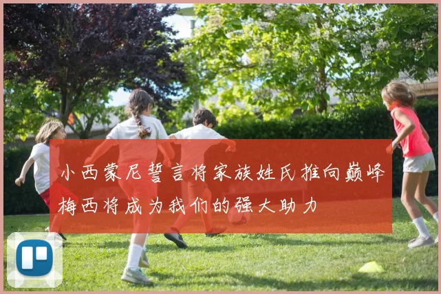 小西蒙尼誓言将家族姓氏推向巅峰梅西将成为我们的强大助力