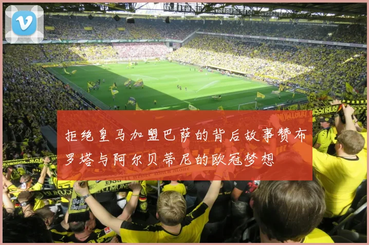 拒绝皇马加盟巴萨的背后故事赞布罗塔与阿尔贝蒂尼的欧冠梦想