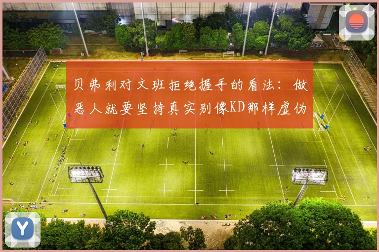 贝弗利对文班拒绝握手的看法：做恶人就要坚持真实别像KD那样虚伪