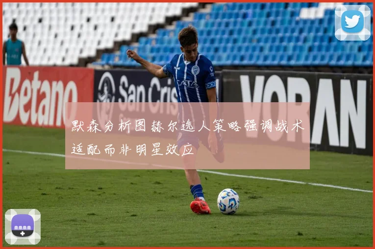 默森分析图赫尔选人策略强调战术适配而非明星效应